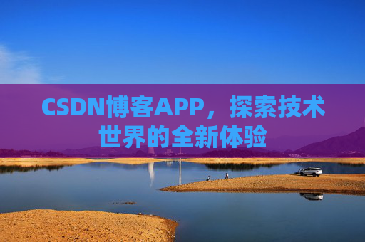 CSDN博客APP,探索技术世界的全新体验 CSDN博客APP,探索技术世界的全新体验